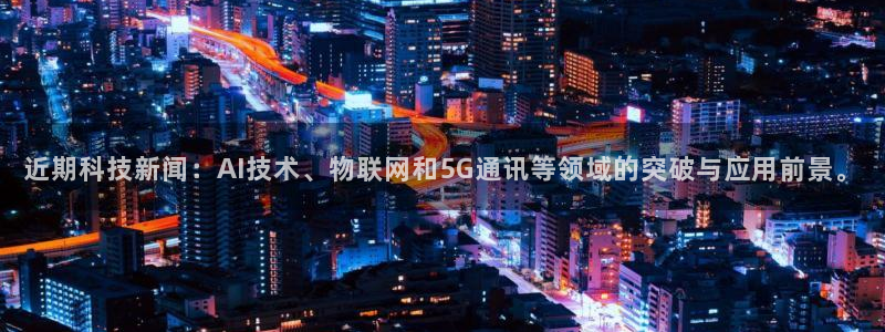近期科技新闻：AI技术、物联网和5G通讯等领域的突破与应用前景。