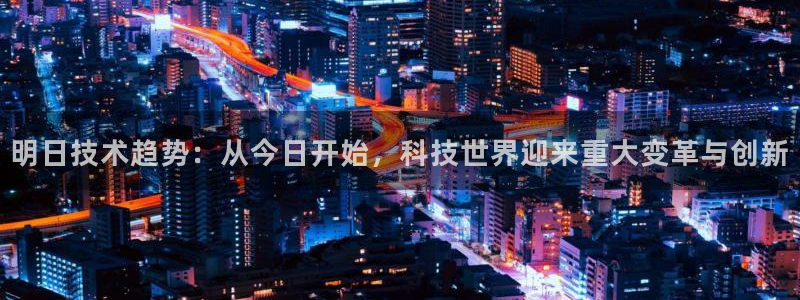 明日技术趋势：从今日开始，科技世界迎来重大变革与创新