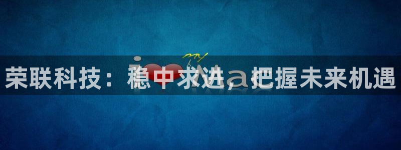 荣联科技：稳中求进，把握未来机遇