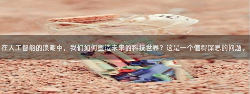在人工智能的浪潮中，我们如何塑造未来的科技世界？这是一个值得深思的问题。