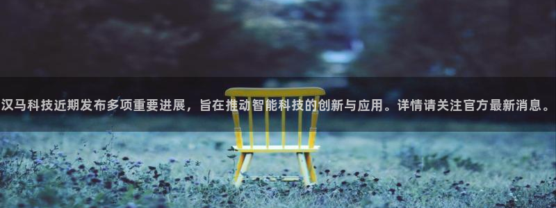 汉马科技近期发布多项重要进展，旨在推动智能科技的创新与应用。详情请关注官方最新消