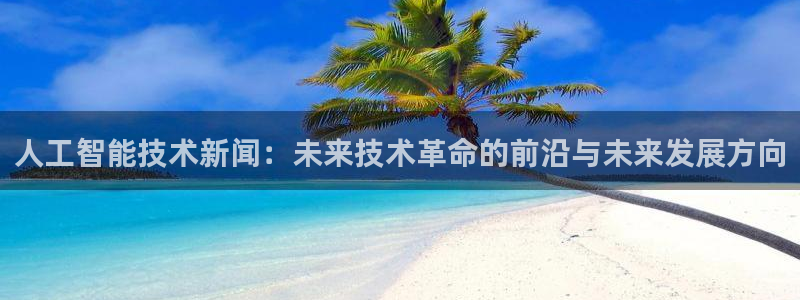 人工智能技术新闻：未来技术革命的前沿与未来发展方向
