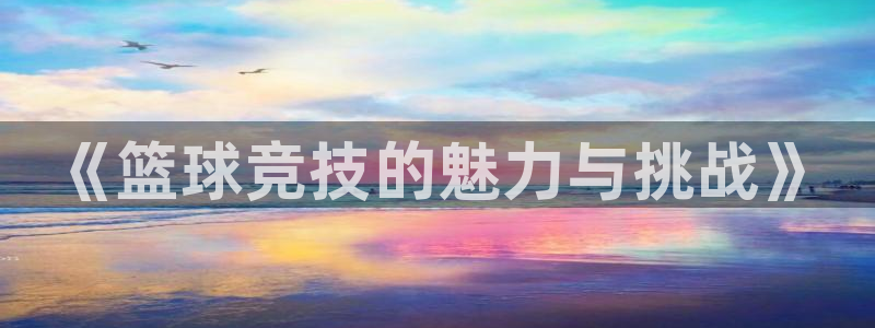《篮球竞技的魅力与挑战》