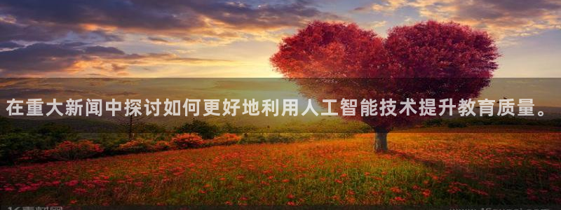 在重大新闻中探讨如何更好地利用人工智能技术提升教育质量。