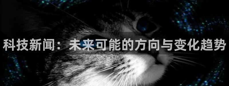科技新闻：未来可能的方向与变化趋势