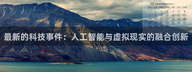 最新的科技事件：人工智能与虚拟现实的融合创新