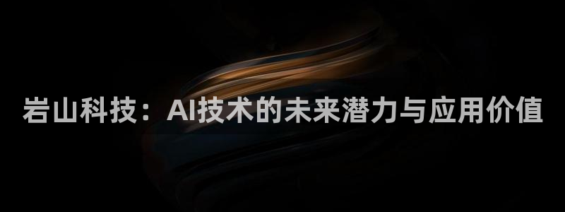 岩山科技：AI技术的未来潜力与应用价值